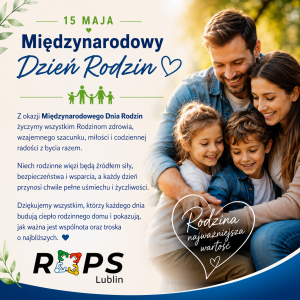 Plakat promujący Międzynarodowy Dzień Rodzin obchodzony 15 maja, zawierający życzenia zdrowia, szacunku i radości dla rodzin oraz podkreślający wartość więzi rodzinnych. Na plakacie zdjęcie uśmiechniętej rodziny, teksty w kolorach niebieskim i zielonym oraz logo ROPS Lublin.