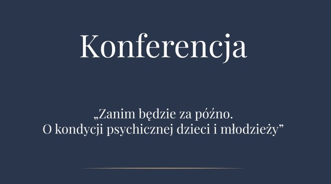 Zaproszenie do udziału w bezpłatnej konferencji pt.: „Zanim będzie za późno. O kondycji psychicznej dzieci i młodzieży”.